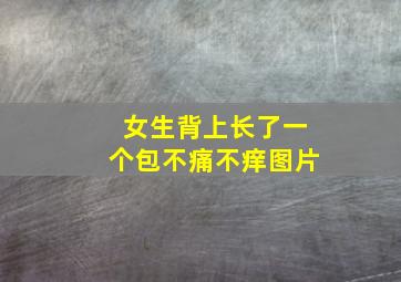 女生背上长了一个包不痛不痒图片