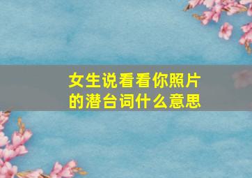 女生说看看你照片的潜台词什么意思