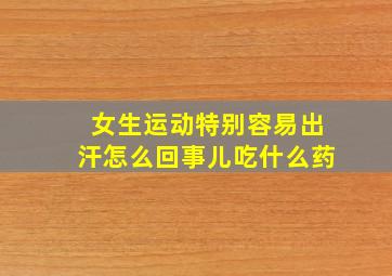 女生运动特别容易出汗怎么回事儿吃什么药