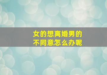 女的想离婚男的不同意怎么办呢