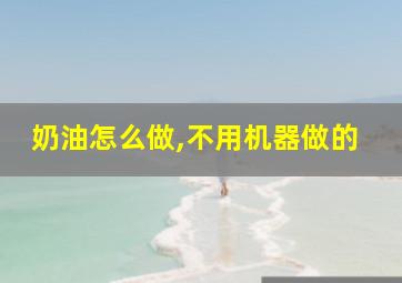 奶油怎么做,不用机器做的