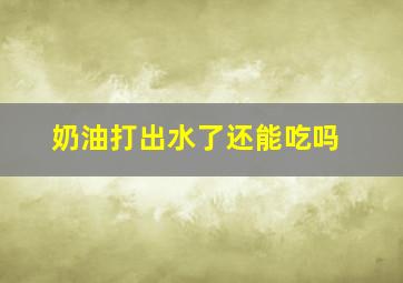 奶油打出水了还能吃吗