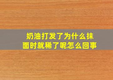 奶油打发了为什么抹面时就稀了呢怎么回事