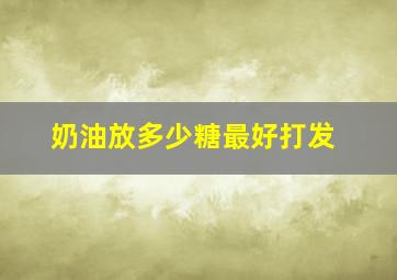 奶油放多少糖最好打发