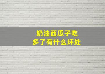 奶油西瓜子吃多了有什么坏处