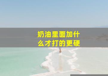 奶油里面加什么才打的更硬