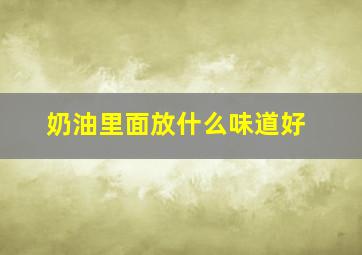 奶油里面放什么味道好