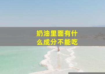 奶油里面有什么成分不能吃