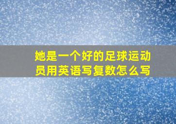 她是一个好的足球运动员用英语写复数怎么写