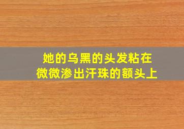 她的乌黑的头发粘在微微渗出汗珠的额头上