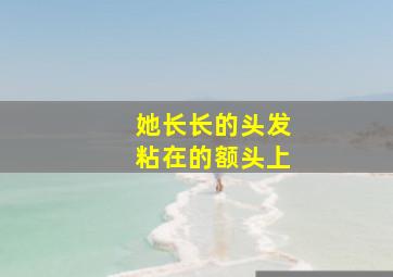 她长长的头发粘在的额头上