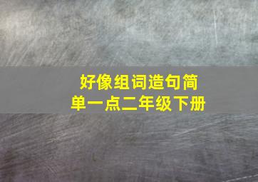 好像组词造句简单一点二年级下册