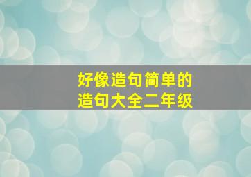 好像造句简单的造句大全二年级