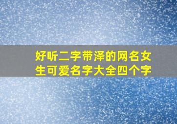 好听二字带泽的网名女生可爱名字大全四个字