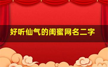 好听仙气的闺蜜网名二字