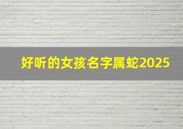 好听的女孩名字属蛇2025