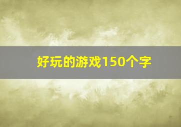 好玩的游戏150个字