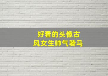 好看的头像古风女生帅气骑马