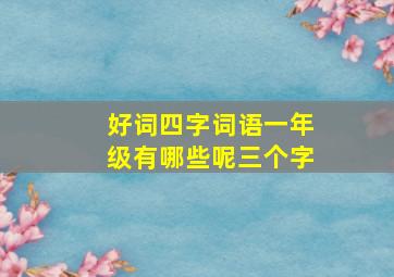 好词四字词语一年级有哪些呢三个字