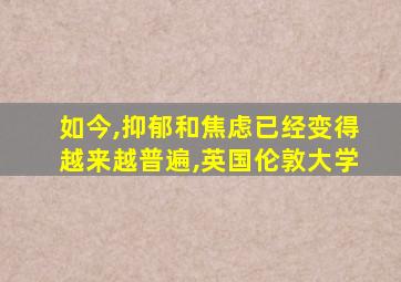 如今,抑郁和焦虑已经变得越来越普遍,英国伦敦大学