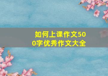 如何上课作文500字优秀作文大全