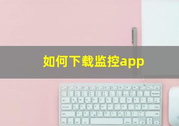 如何下载监控app