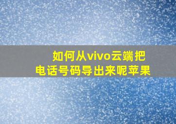 如何从vivo云端把电话号码导出来呢苹果