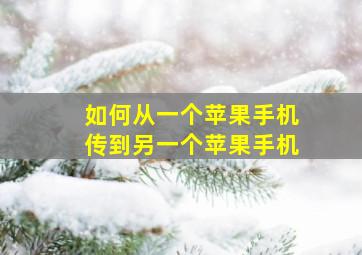 如何从一个苹果手机传到另一个苹果手机