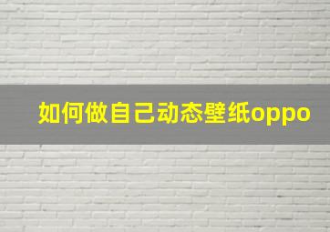 如何做自己动态壁纸oppo