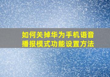 如何关掉华为手机语音播报模式功能设置方法