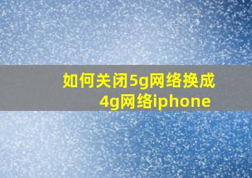 如何关闭5g网络换成4g网络iphone