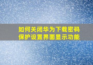 如何关闭华为下载密码保护设置界面显示功能