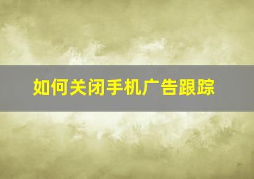 如何关闭手机广告跟踪