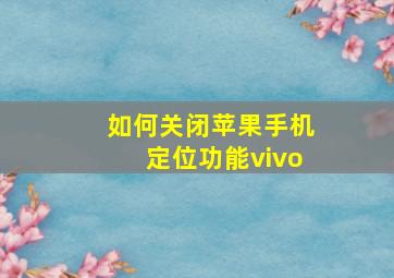 如何关闭苹果手机定位功能vivo