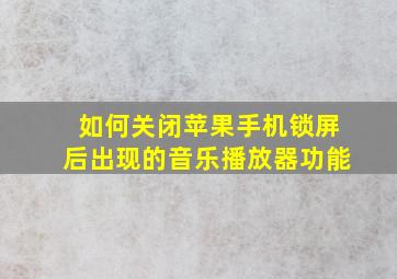 如何关闭苹果手机锁屏后出现的音乐播放器功能