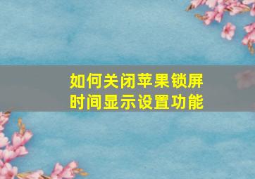 如何关闭苹果锁屏时间显示设置功能