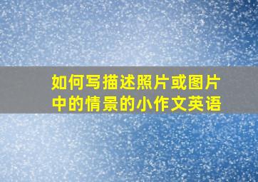 如何写描述照片或图片中的情景的小作文英语