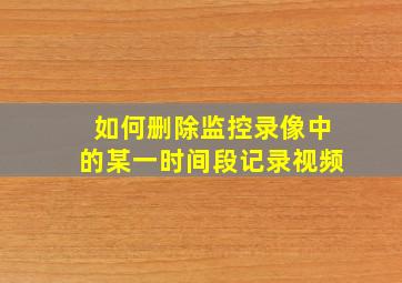 如何删除监控录像中的某一时间段记录视频