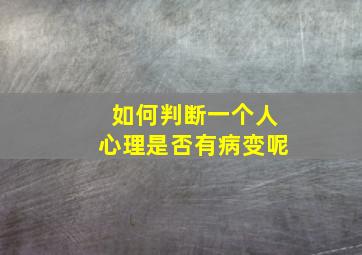 如何判断一个人心理是否有病变呢