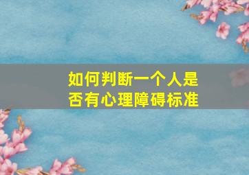 如何判断一个人是否有心理障碍标准