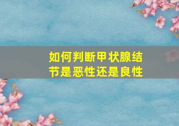 如何判断甲状腺结节是恶性还是良性