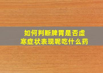 如何判断脾胃是否虚寒症状表现呢吃什么药