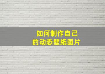 如何制作自己的动态壁纸图片