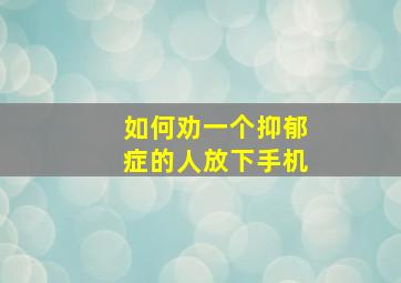 如何劝一个抑郁症的人放下手机