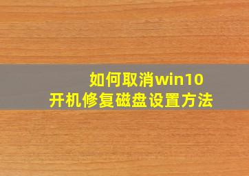 如何取消win10开机修复磁盘设置方法