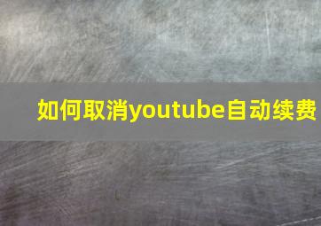 如何取消youtube自动续费