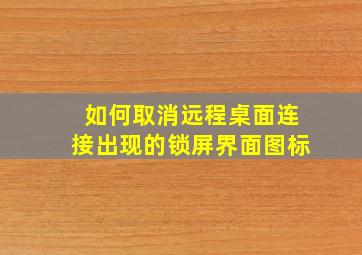 如何取消远程桌面连接出现的锁屏界面图标