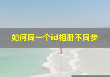 如何同一个id相册不同步