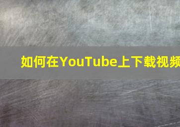 如何在YouTube上下载视频