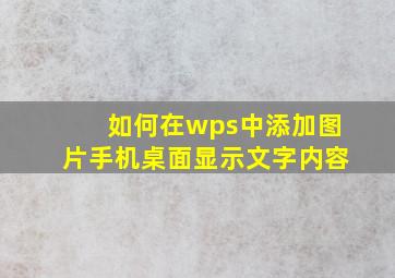 如何在wps中添加图片手机桌面显示文字内容